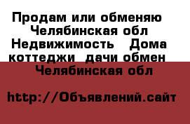 Продам или обменяю - Челябинская обл. Недвижимость » Дома, коттеджи, дачи обмен   . Челябинская обл.